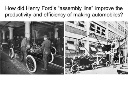 How did Henry Ford’s “assembly line” improve the productivity and efficiency of making automobiles?
