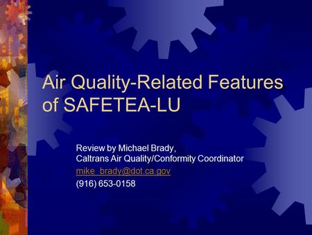 Air Quality-Related Features of SAFETEA-LU Review by Michael Brady, Caltrans Air Quality/Conformity Coordinator (916) 653-0158.