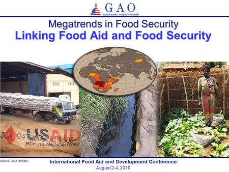 1 International Food Aid and Development Conference August 2-4, 2010 Megatrends in Food Security Linking Food Aid and Food Security Source: GAO (photos)