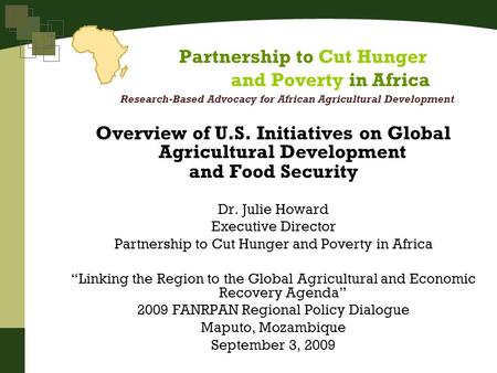 Overview of U.S. Initiatives on Global Agricultural Development and Food Security Dr. Julie Howard Executive Director Partnership to Cut Hunger and Poverty.