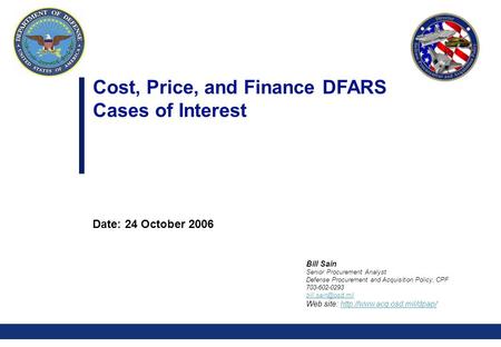 0 Cost, Price, and Finance DFARS Cases of Interest Date: 24 October 2006 Bill Sain Senior Procurement Analyst Defense Procurement and Acquisition Policy,
