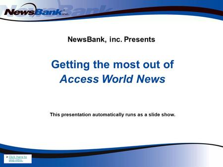 NewsBank, inc. Presents Getting the most out of Access World News This presentation automatically runs as a slide show.  Click here to skip intro. Click.