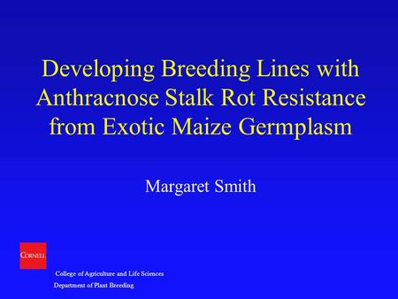 College of Agriculture and Life Sciences Department of Plant Breeding Developing Breeding Lines with Anthracnose Stalk Rot Resistance from Exotic Maize.