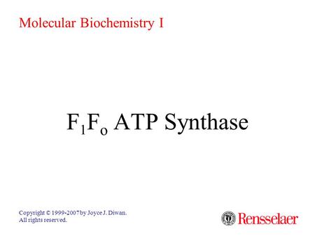 F 1 F o ATP Synthase Copyright © 1999-2007 by Joyce J. Diwan. All rights reserved. Molecular Biochemistry I.