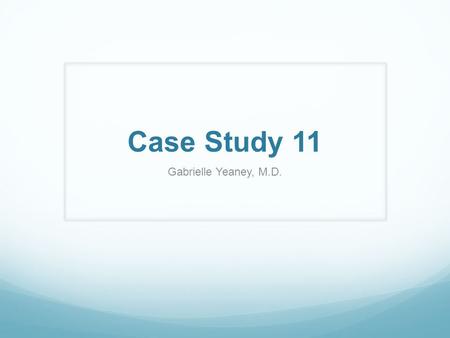Case Study 11 Gabrielle Yeaney, M.D.. The patient is a 23-year-old male with headaches, dizziness, anusea, vomiting, diabetes insipidus, and no seizure.