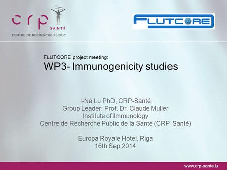 Www.crp-sante.lu FLUTCORE project meeting: WP3- Immunogenicity studies I-Na Lu PhD, CRP-Santé Group Leader: Prof. Dr. Claude Muller Institute of Immunology.