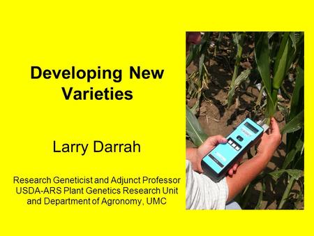 Developing New Varieties Larry Darrah Research Geneticist and Adjunct Professor USDA-ARS Plant Genetics Research Unit and Department of Agronomy, UMC.