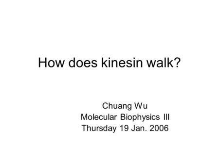 How does kinesin walk? Chuang Wu Molecular Biophysics III Thursday 19 Jan. 2006.