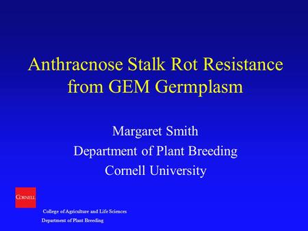 College of Agriculture and Life Sciences Department of Plant Breeding Anthracnose Stalk Rot Resistance from GEM Germplasm Margaret Smith Department of.