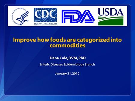 Improve how foods are categorized into commodities Dana Cole, DVM, PhD Enteric Diseases Epidemiology Branch January 31, 2012.
