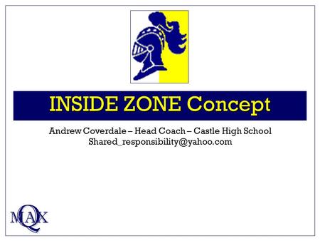 INSIDE ZONE Concept Q MAX Andrew Coverdale – Head Coach – Castle High School