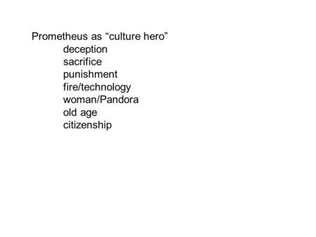 Prometheus as “culture hero” deception sacrifice punishment fire/technology woman/Pandora old age citizenship.