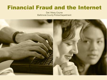 Financial Fraud and the Internet Det. Missy Coyne Baltimore County Police Department.
