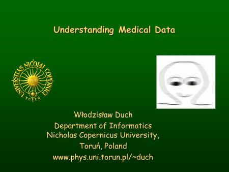Understanding Medical Data Włodzisław Duch Department of Informatics Nicholas Copernicus University, Toruń, Poland www.phys.uni.torun.pl/~duch.