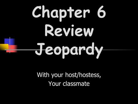 With your host/hostess, Your classmate Chapter 6 Review Jeopardy.