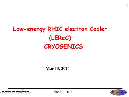 Mar 13, 2014 1 Low-energy RHIC electron Cooler (LEReC) CRYOGENICS Mar 13, 2014.