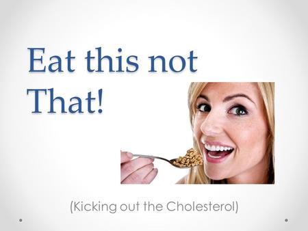 Eat this not That! ( Kicking out the Cholesterol).