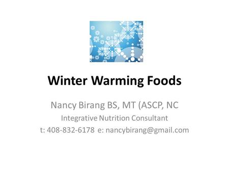Winter Warming Foods Nancy Birang BS, MT (ASCP, NC Integrative Nutrition Consultant t: 408-832-6178 e: