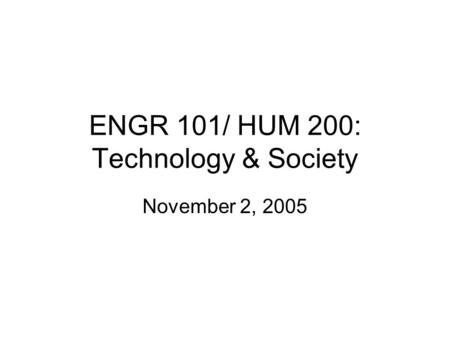 ENGR 101/ HUM 200: Technology & Society November 2, 2005.