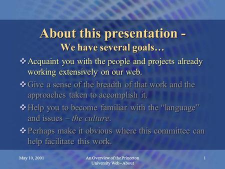 May 10, 2001An Overview of the Princeton University Web - About 1 About this presentation - We have several goals…  Acquaint you with the people and projects.