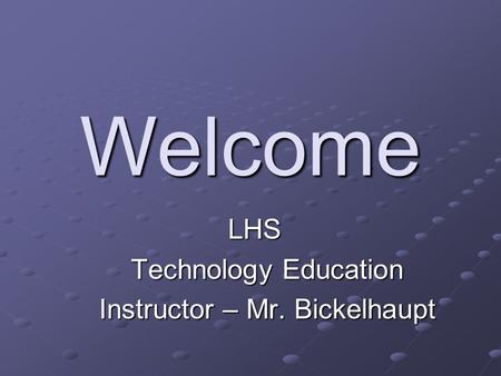 Welcome LHS Technology Education Instructor – Mr. Bickelhaupt.