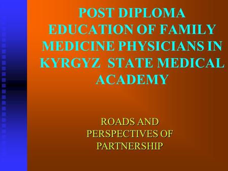 POST DIPLOMA EDUCATION OF FAMILY MEDICINE PHYSICIANS IN KYRGYZ STATE MEDICAL ACADEMY ROADS AND PERSPECTIVES OF PARTNERSHIP.