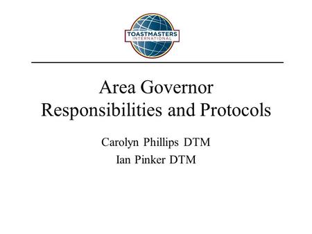 Area Governor Responsibilities and Protocols Carolyn Phillips DTM Ian Pinker DTM.