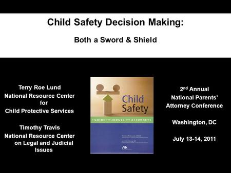 Child Safety Decision Making: Both a Sword & Shield Terry Roe Lund National Resource Center for Child Protective Services Timothy Travis National Resource.