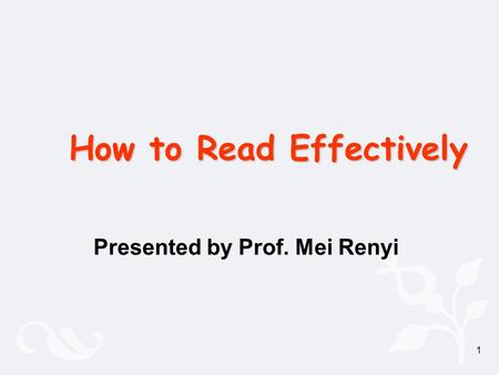 1 How to Read Effectively Presented by Prof. Mei Renyi.