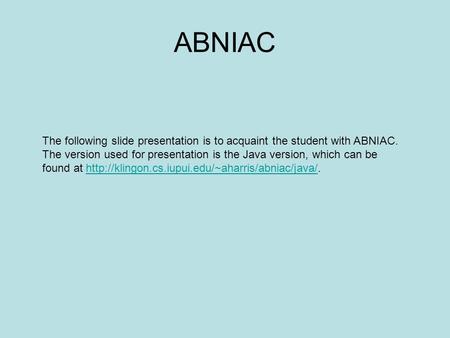 ABNIAC The following slide presentation is to acquaint the student with ABNIAC. The version used for presentation is the Java version, which can be found.