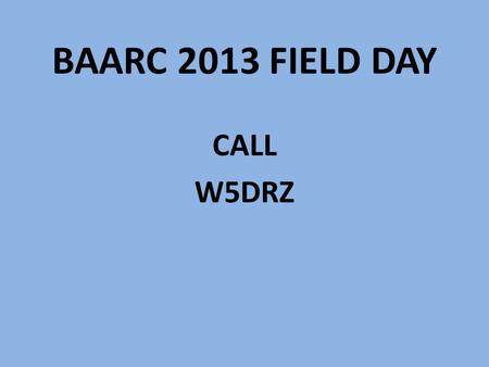 BAARC 2013 FIELD DAY CALL W5DRZ. OBJECT OF FD To work as many stations as possible on any and all amateur bands (excluding the 60, 30, 17, and 12-meter.