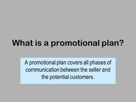 What is a promotional plan? A promotional plan covers all phases of communication between the seller and the potential customers.