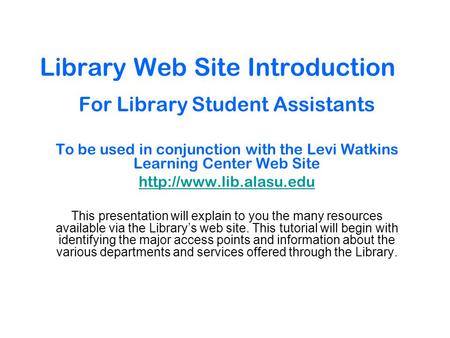 Library Web Site Introduction For Library Student Assistants To be used in conjunction with the Levi Watkins Learning Center Web Site