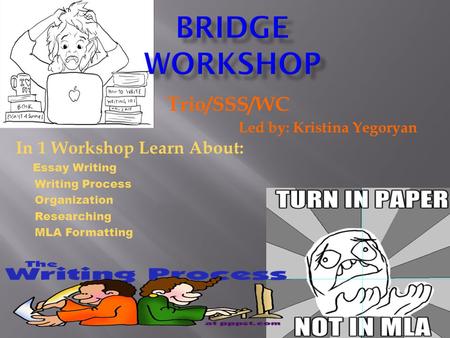Trio/SSS/WC Led by: Kristina Yegoryan In 1 Workshop Learn About: Essay Writing Writing Process Organization Researching MLA Formatting.