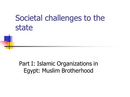 Societal challenges to the state Part I: Islamic Organizations in Egypt: Muslim Brotherhood.