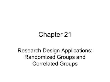 Chapter 21 Research Design Applications: Randomized Groups and Correlated Groups.