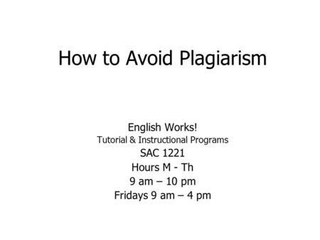How to Avoid Plagiarism English Works! Tutorial & Instructional Programs SAC 1221 Hours M - Th 9 am – 10 pm Fridays 9 am – 4 pm.