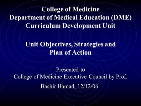 College of Medicine Department of Medical Education (DME) Curriculum Development Unit Unit Objectives, Strategies and Plan of Action Presented to College.