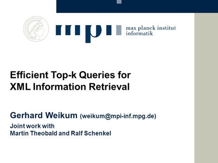 Gerhard Weikum Joint work with Martin Theobald and Ralf Schenkel Efficient Top-k Queries for XML Information Retrieval.