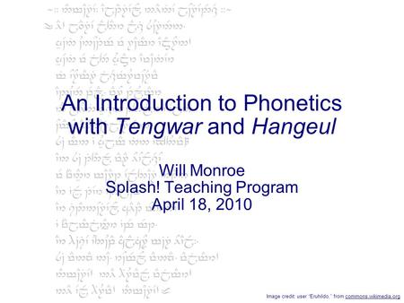 An Introduction to Phonetics with Tengwar and Hangeul Will Monroe Splash! Teaching Program April 18, 2010 Image credit: user “Eruhildo,” from commons.wikimedia.org.