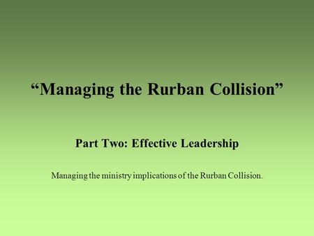 “Managing the Rurban Collision” Part Two: Effective Leadership Managing the ministry implications of the Rurban Collision.