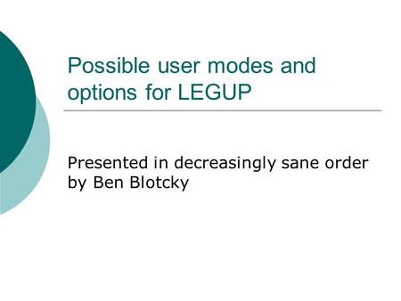 Possible user modes and options for LEGUP Presented in decreasingly sane order by Ben Blotcky.