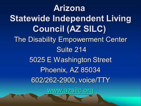 Arizona Statewide Independent Living Council (AZ SILC) The Disability Empowerment Center Suite 214 Suite 214 5025 E Washington Street Phoenix, AZ 85034.