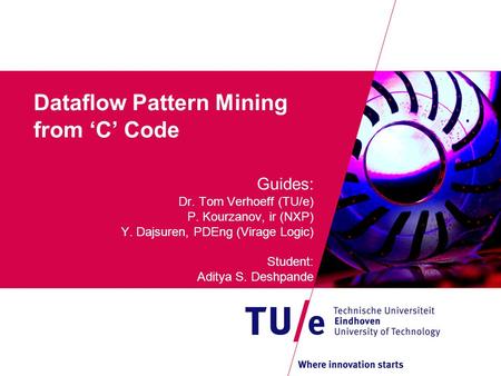Dataflow Pattern Mining from ‘C’ Code Guides: Dr. Tom Verhoeff (TU/e) P. Kourzanov, ir (NXP) Y. Dajsuren, PDEng (Virage Logic) Student: Aditya S. Deshpande.