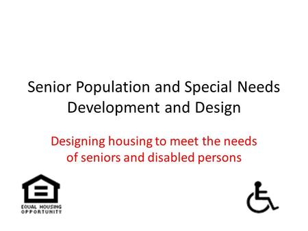 Senior Population and Special Needs Development and Design Designing housing to meet the needs of seniors and disabled persons.