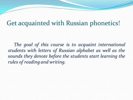 Get acquainted with Russian phonetics! The goal of this course is to acquaint international students with letters of Russian alphabet as well as the sounds.