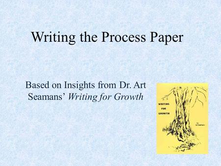 Writing the Process Paper Based on Insights from Dr. Art Seamans’ Writing for Growth.