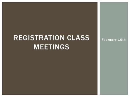 February 10th REGISTRATION CLASS MEETINGS.  Complete your registration form along with input from your parents and teachers.  Your registration form.