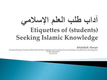 Abdullah Hasan A introductory lesson delivered to the students of London East Academy (sixth form) during the Fiqh semester 24/02/06.