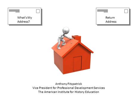 Anthony Fitzpatrick Vice President for Professional Development Services The American Institute for History Education Return Address What’s My Address?